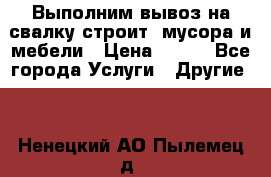 Выполним вывоз на свалку строит. мусора и мебели › Цена ­ 500 - Все города Услуги » Другие   . Ненецкий АО,Пылемец д.